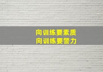 向训练要素质 向训练要警力